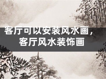 客厅可以安装风水画,客厅风水装饰画