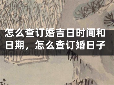 怎么查订婚吉日时间和日期，怎么查订婚日子