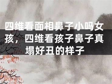 四维看面相鼻子小吗女孩,四维看孩子鼻子真塌好丑的样子