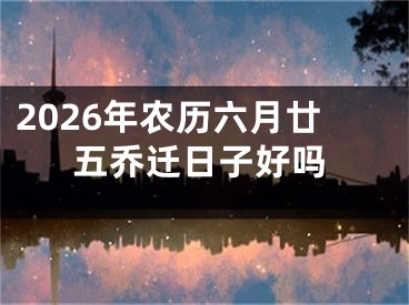 2026年农历六月廿五乔迁日子好吗