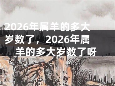 2026年属羊的多大岁数了，2026年属羊的多大岁数了呀