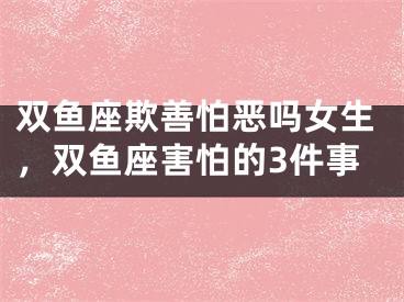 双鱼座欺善怕恶吗女生，双鱼座害怕的3件事