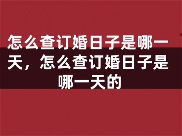怎么查订婚日子是哪一天，怎么查订婚日子是哪一天的