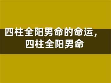 四柱全阳男命的命运，四柱全阳男命