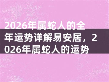 2026年属蛇人的全年运势详解易安居，2026年属蛇人的运势