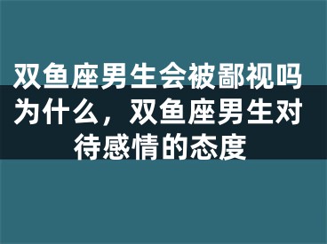 双鱼座男生会被鄙视吗为什么,双鱼座男生对待感情的态度