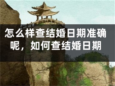 怎么样查结婚日期准确呢，如何查结婚日期