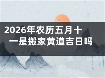 2026年农历五月十一是搬家黄道吉日吗