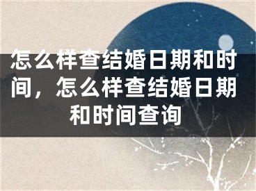 怎么样查结婚日期和时间，怎么样查结婚日期和时间查询