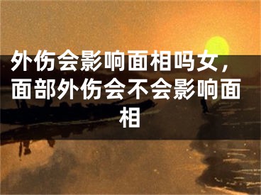 外伤会影响面相吗女，面部外伤会不会影响面相