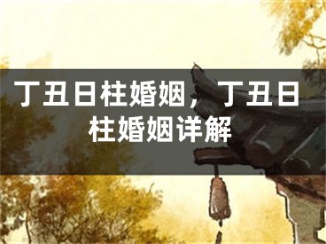 丁丑日柱婚姻，丁丑日柱婚姻详解