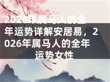 2026年属马人的全年运势详解安居易，2026年属马人的全年运势女性