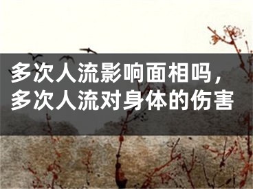 多次人流影响面相吗，多次人流对身体的伤害