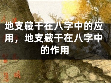 地支藏干在八字中的应用，地支藏干在八字中的作用
