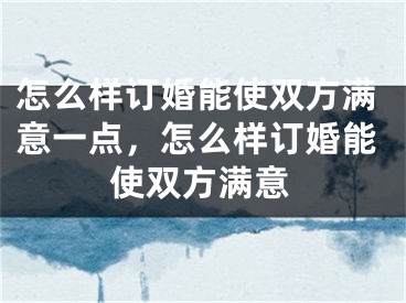 怎么样订婚能使双方满意一点，怎么样订婚能使双方满意