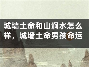 城墙土命和山涧水怎么样，城墙土命男孩命运