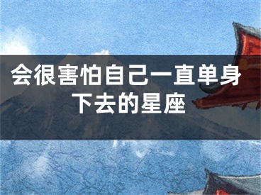 会很害怕自己一直单身下去的星座