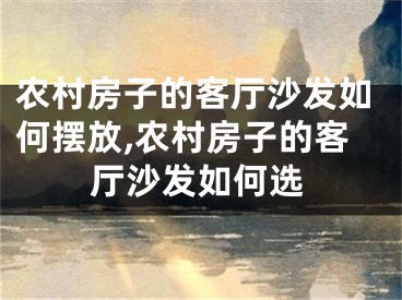 农村房子的客厅沙发如何摆放,农村房子的客厅沙发如何选