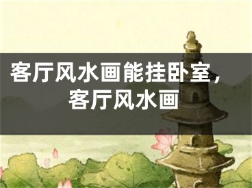 客厅风水画能挂卧室,客厅风水画