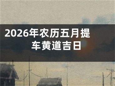 2026年农历五月提车黄道吉日