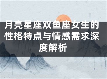 月亮星座双鱼座女生的性格特点与情感需求深度解析