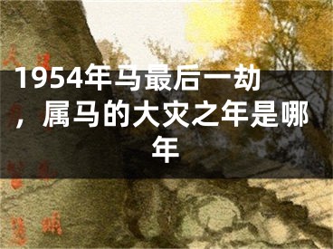 1954年马最后一劫,属马的大灾之年是哪年