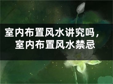 室内布置风水讲究吗，室内布置风水禁忌