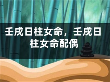 壬戌日柱女命，壬戌日柱女命配偶