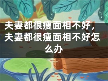 夫妻都很瘦面相不好，夫妻都很瘦面相不好怎么办