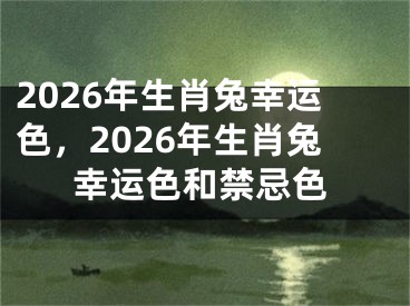 2026年生肖兔幸运色，2026年生肖兔幸运色和禁忌色