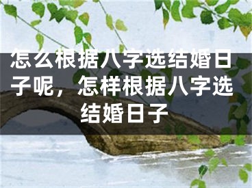 怎么根据八字选结婚日子呢，怎样根据八字选结婚日子