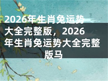 2026年生肖兔运势大全完整版，2026年生肖兔运势大全完整版马