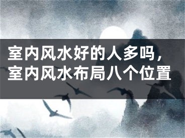 室内风水好的人多吗，室内风水布局八个位置