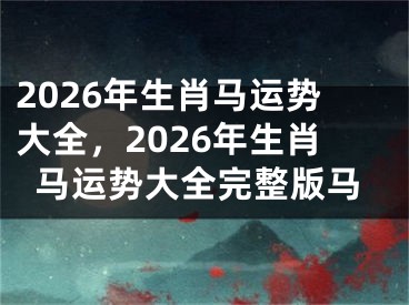 2026年生肖马运势大全，2026年生肖马运势大全完整版马