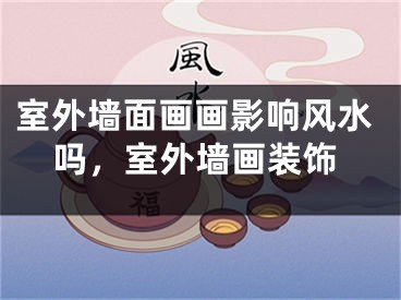 室外墙面画画影响风水吗，室外墙画装饰