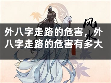 外八字走路的危害,外八字走路的危害有多大