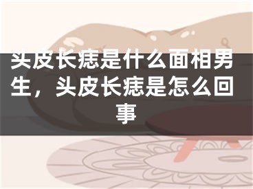 头皮长痣是什么面相男生，头皮长痣是怎么回事