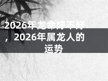 2026年龙命好不好，2026年属龙人的运势