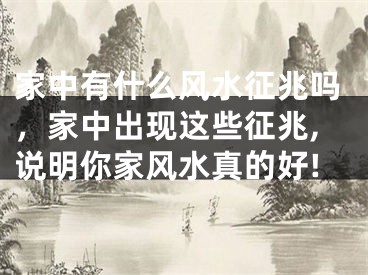 家中有什么风水征兆吗，家中出现这些征兆,说明你家风水真的好!