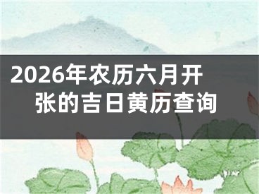 2026年农历六月开张的吉日黄历查询