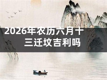 2026年农历六月十三迁坟吉利吗