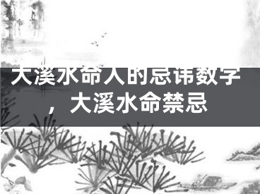 大溪水命人的忌讳数字，大溪水命禁忌