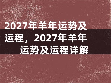 2027年羊年运势及运程,2027年羊年运势及运程详解