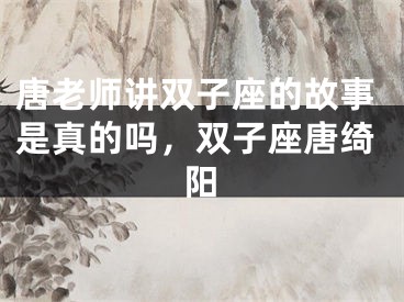 唐老师讲双子座的故事是真的吗，双子座唐绮阳