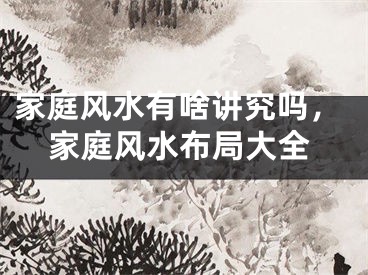 家庭风水有啥讲究吗，家庭风水布局大全