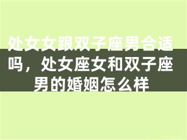 处女女跟双子座男合适吗，处女座女和双子座男的婚姻怎么样