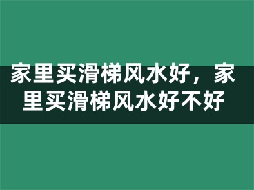家里买滑梯风水好，家里买滑梯风水好不好