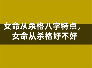 女命从杀格八字特点，女命从杀格好不好