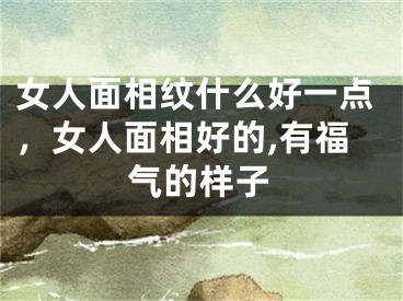 女人面相纹什么好一点，女人面相好的,有福气的样子
