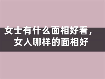女士有什么面相好看，女人哪样的面相好